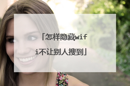 怎样隐藏wifi不让别人搜到