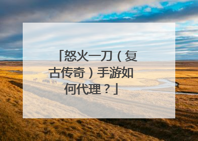 怒火一刀(复古传奇)手游如何代理?