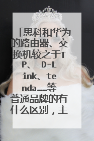 思科和华为的路由器、交换机较之于TP、 D-Link、tenda……等普通品牌的有什么区别，主要从应用方面考虑。