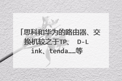 思科和华为的路由器、交换机较之于TP、 D-Link、tenda……等普通品牌的有什么区别?