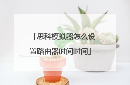 思科模拟器怎么设置路由器时间时间