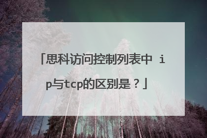 思科访问控制列表中 ip与tcp的区别是?