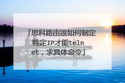 思科路由器如何制定特定IP才能telnet，求具体命令