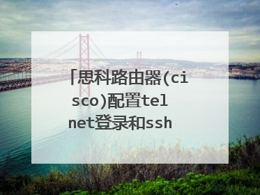 思科路由器(cisco)配置telnet登录和ssh登录应用举例