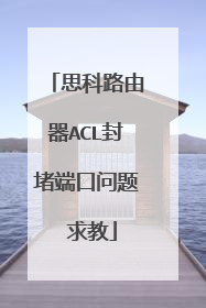 思科路由器ACL封堵端口问题 求教
