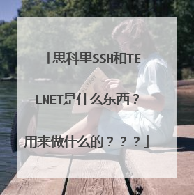 思科里SSH和TELNET是什么东西？用来做什么的？？？