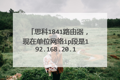 思科1841路由器,现在单位网络ip段是192.168.20.1,想配置这台路由能连上互联网该如何操作?