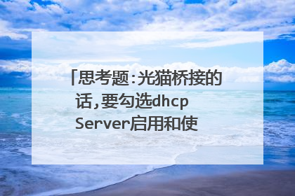 思考题:光猫桥接的话,要勾选dhcp Server启用和使能dhcp透传吗?
