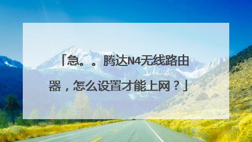 急。。腾达N4无线路由器,怎么设置才能上网?