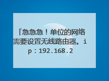 急急急！单位的网络 需要设置无线路由器。ip：192.168.223.随意。网子掩码：255.25