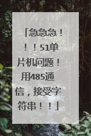 急急急！！！51单片机问题！用485通信，接受字符串！！