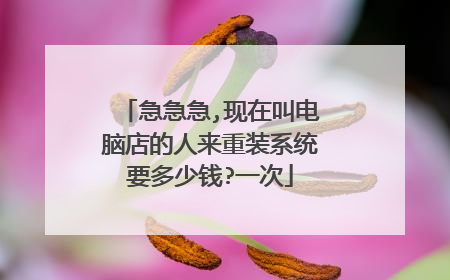 急急急,现在叫电脑店的人来重装系统要多少钱?一次