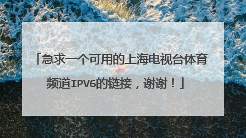 急求一个可用的上海电视台体育频道IPV6的链接，谢谢！