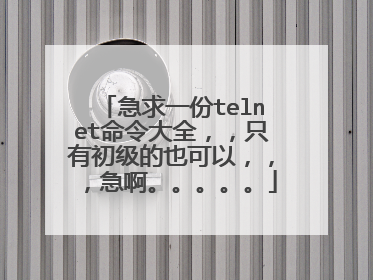 急求一份telnet命令大全,,只有初级的也可以,,,急啊。。。。。