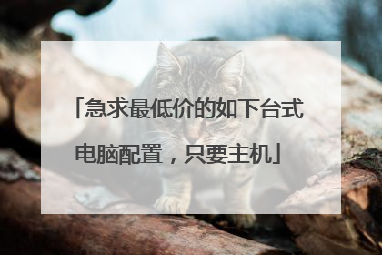 急求最低价的如下台式电脑配置，只要主机