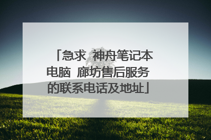急求 神舟笔记本电脑 廊坊售后服务的联系电话及地址
