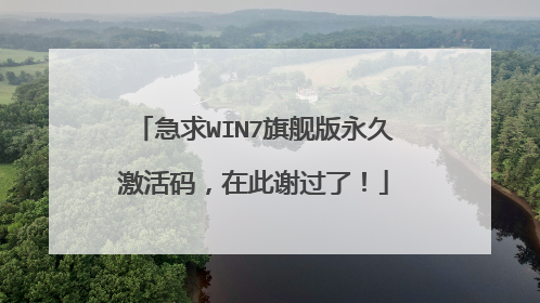 急求WIN7旗舰版永久激活码,在此谢过了!
