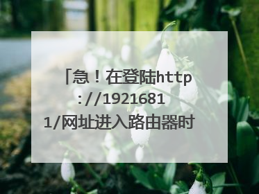 急!在登陆http://19216811/网址进入路由器时跳出输入管理员密码 甚么意思?