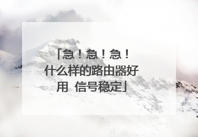 急!急!急! 什么样的路由器好用 信号稳定