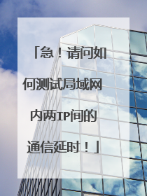 急!请问如何测试局域网内两IP间的通信延时!