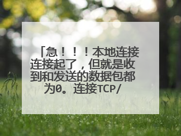 急！！！本地连接连接起了，但就是收到和发送的数据包都为0。连接TCP/IP设置失败！