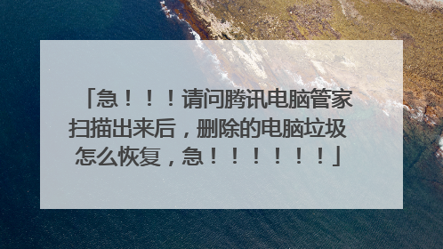 急!!!请问腾讯电脑管家扫描出来后,删除的电脑垃圾怎么恢复,急!!!!!!