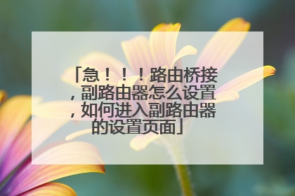 急！！！路由桥接，副路由器怎么设置，如何进入副路由器的设置页面