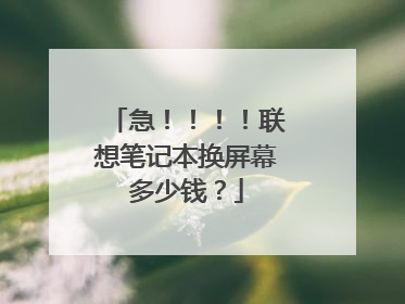 急！！！！联想笔记本换屏幕多少钱？