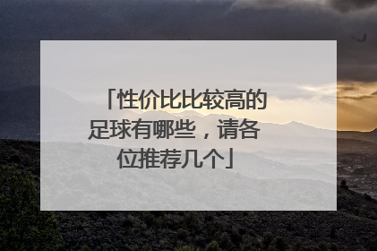 性价比比较高的足球有哪些，请各位推荐几个