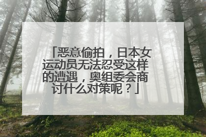 恶意偷拍，日本女运动员无法忍受这样的遭遇，奥组委会商讨什么对策呢？