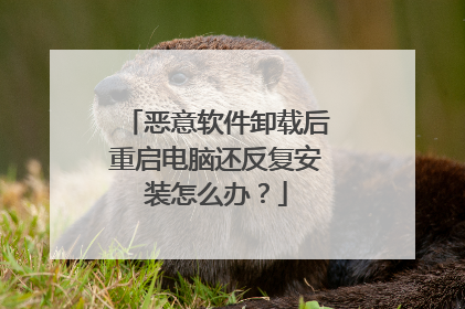 恶意软件卸载后重启电脑还反复安装怎么办?