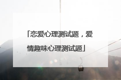 恋爱心理测试题,爱情趣味心理测试题