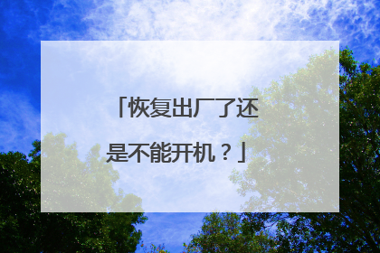 恢复出厂了还是不能开机？