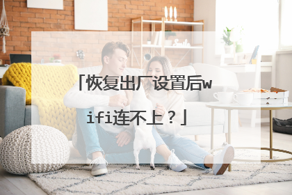 恢复出厂设置后wifi连不上？