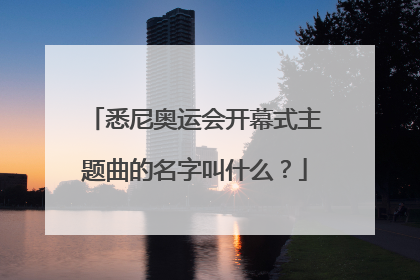 悉尼奥运会开幕式主题曲的名字叫什么?