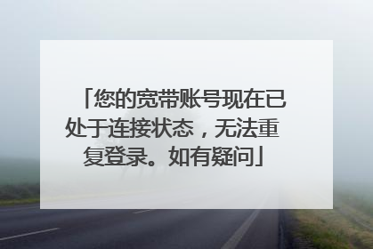 您的宽带账号现在已处于连接状态,无法重复登录。如有疑问