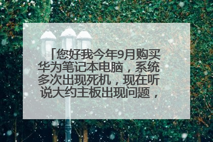 您好我今年9月购买华为笔记本电脑,系统多次出现死机,现在听说大约主板出现问题,请该问题怎处理?