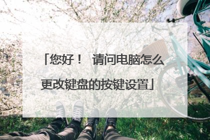 您好! 请问电脑怎么更改键盘的按键设置
