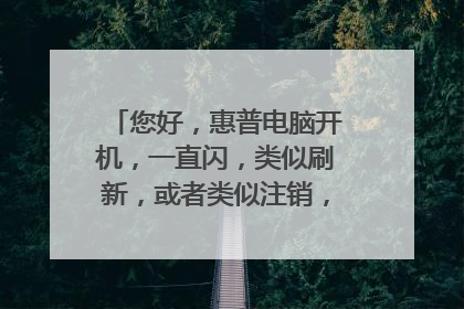 您好,惠普电脑开机,一直闪,类似刷新,或者类似注销,就在桌面,什么东西都不能打开,