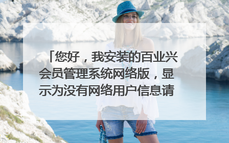 您好，我安装的百业兴会员管理系统网络版，显示为没有网络用户信息请申请，不能登录怎么办呀 会员积分看