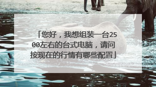 您好,我想组装一台2500左右的台式电脑,请问按现在的行情有哪些配置