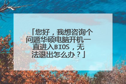 您好,我想咨询个问题华硕电脑开机一直进入BIOS,无法退出怎么办?