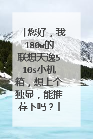 您好，我180w的联想天逸510s小机箱，想上个独显，能推荐下吗？