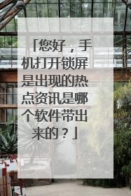 您好,手机打开锁屏是出现的热点资讯是哪个软件带出来的?