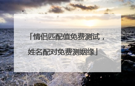 情侣匹配值免费测试,姓名配对免费测姻缘
