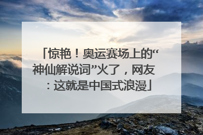 惊艳！奥运赛场上的“神仙解说词”火了，网友：这就是中国式浪漫