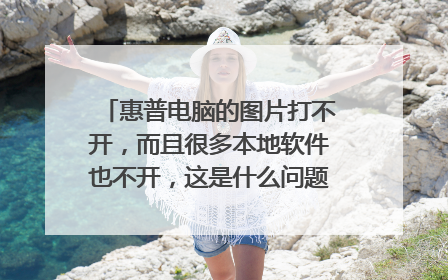 惠普电脑的图片打不开，而且很多本地软件也不开，这是什么问题？要怎么解决呢？