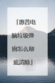 惠普电脑垃圾弹窗怎么彻底清除