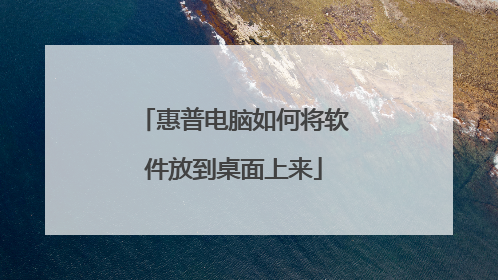 惠普电脑如何将软件放到桌面上来