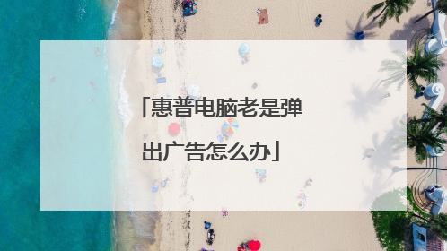 惠普电脑老是弹出广告怎么办